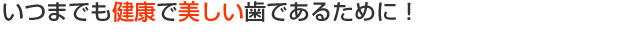 いつまでも健康で美しい歯であるために　有馬歯科クリニック