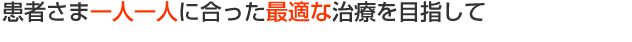 患者さま一人一人に合った最適な治療を目指して