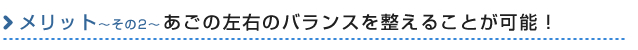 あごの左右のバランスを整えることが可能！