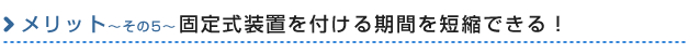 固定式装置を付ける期間を短縮できる